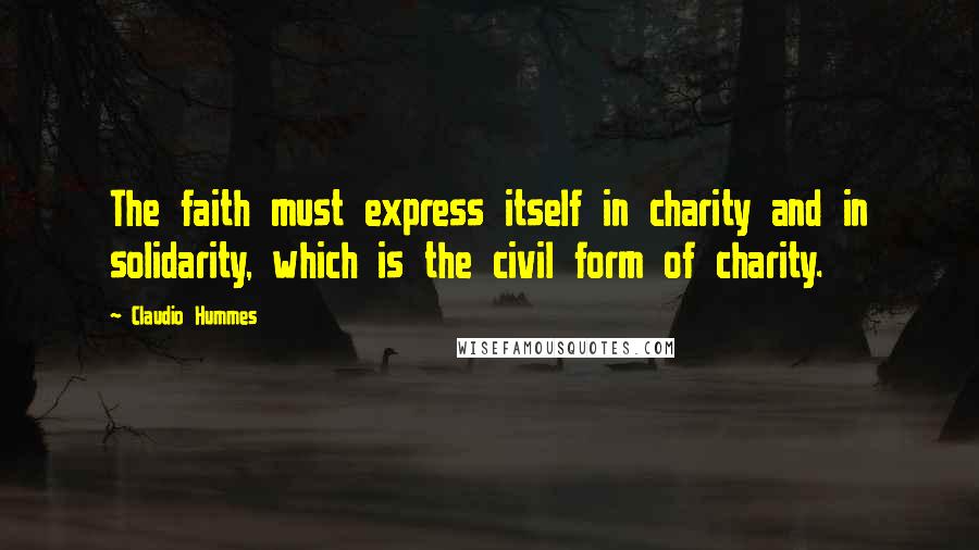 Claudio Hummes Quotes: The faith must express itself in charity and in solidarity, which is the civil form of charity.