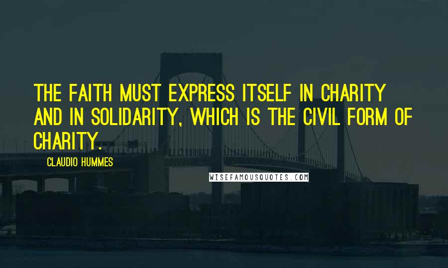 Claudio Hummes Quotes: The faith must express itself in charity and in solidarity, which is the civil form of charity.