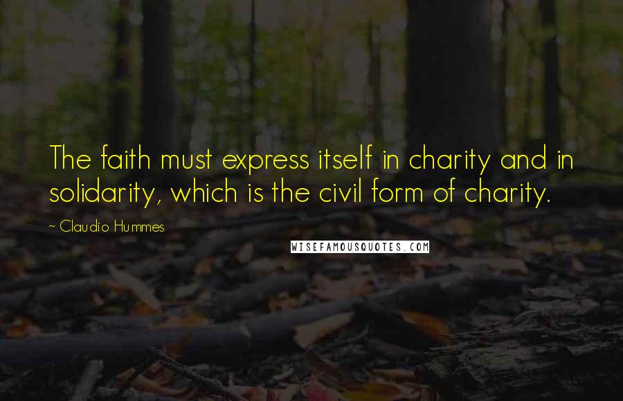 Claudio Hummes Quotes: The faith must express itself in charity and in solidarity, which is the civil form of charity.