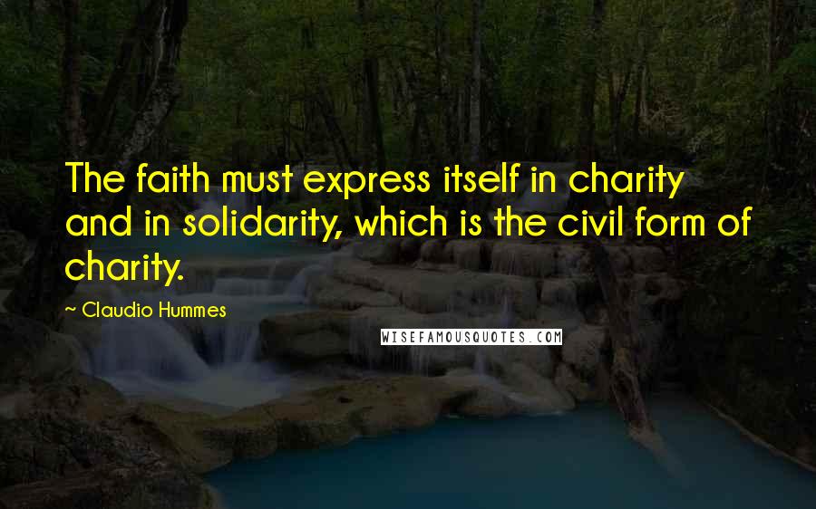 Claudio Hummes Quotes: The faith must express itself in charity and in solidarity, which is the civil form of charity.