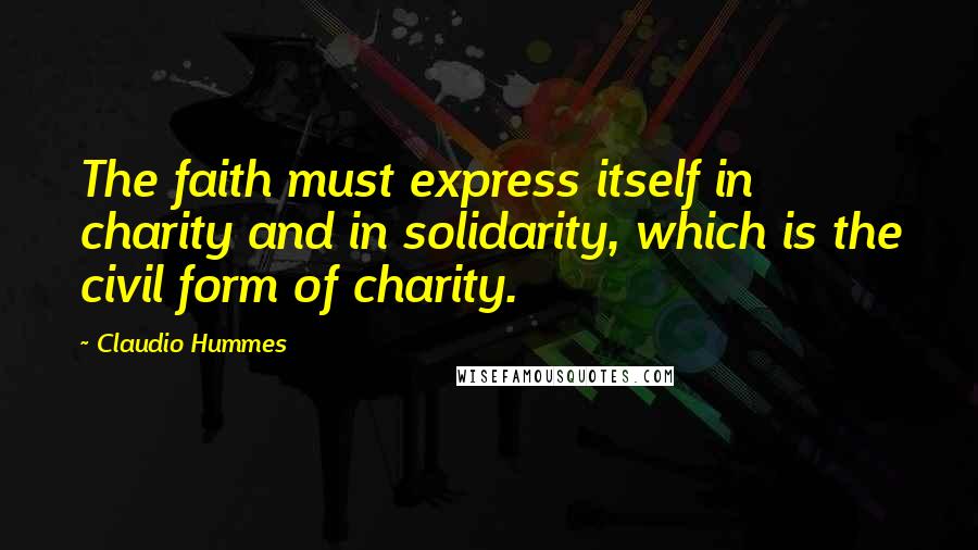 Claudio Hummes Quotes: The faith must express itself in charity and in solidarity, which is the civil form of charity.