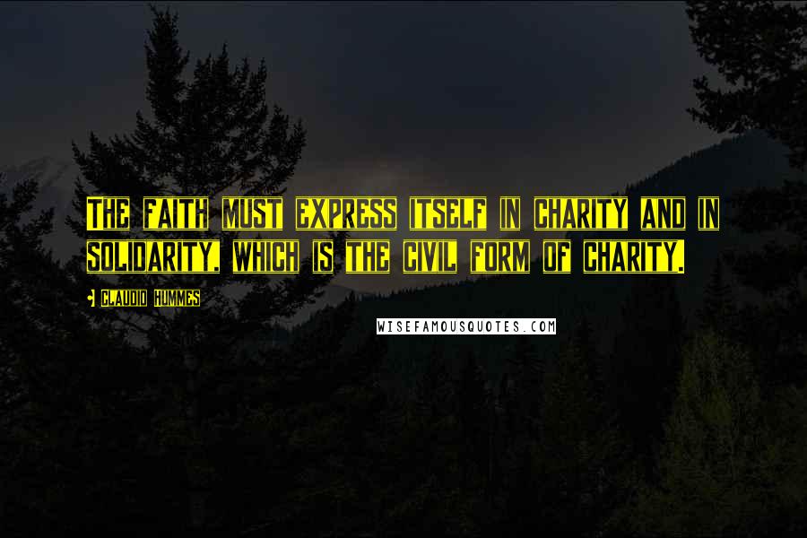 Claudio Hummes Quotes: The faith must express itself in charity and in solidarity, which is the civil form of charity.