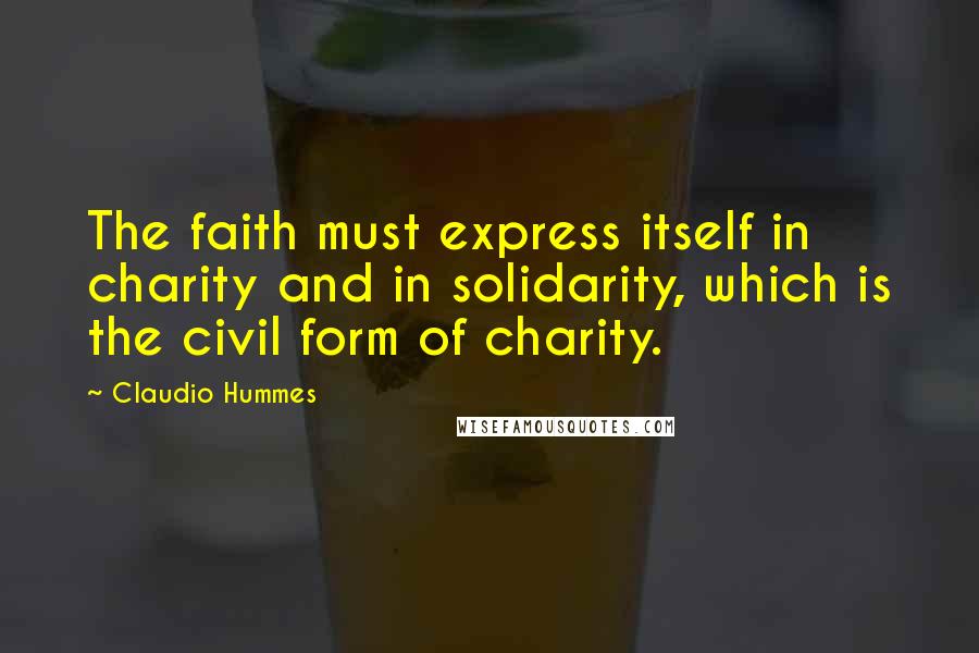 Claudio Hummes Quotes: The faith must express itself in charity and in solidarity, which is the civil form of charity.