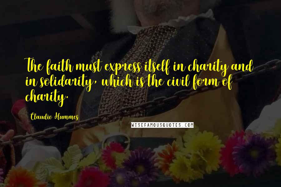 Claudio Hummes Quotes: The faith must express itself in charity and in solidarity, which is the civil form of charity.