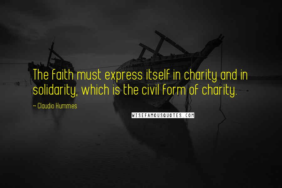 Claudio Hummes Quotes: The faith must express itself in charity and in solidarity, which is the civil form of charity.