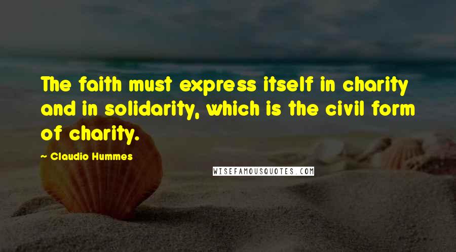 Claudio Hummes Quotes: The faith must express itself in charity and in solidarity, which is the civil form of charity.