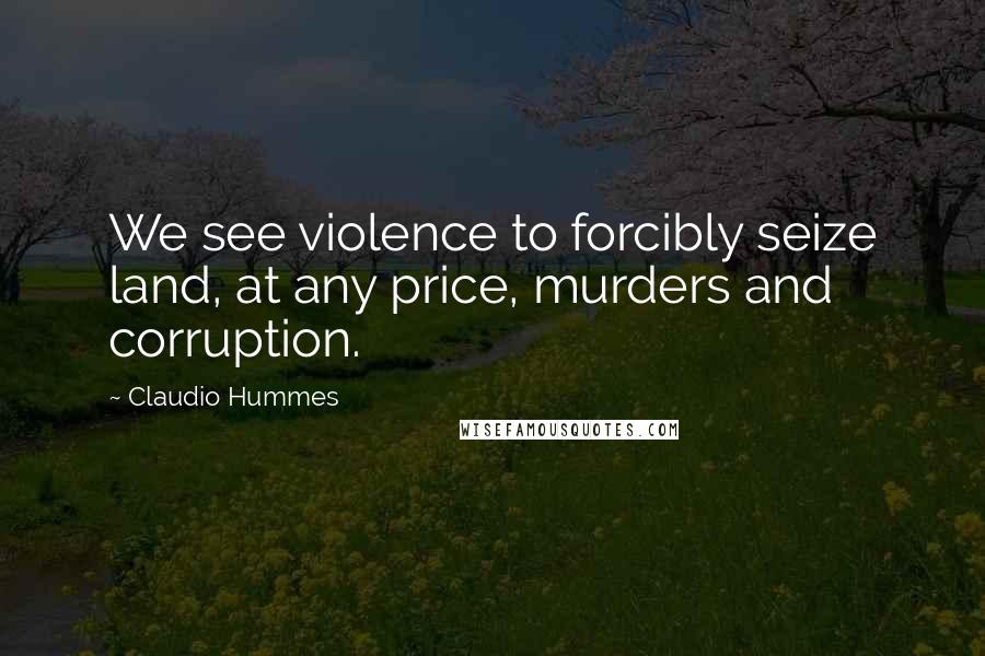 Claudio Hummes Quotes: We see violence to forcibly seize land, at any price, murders and corruption.