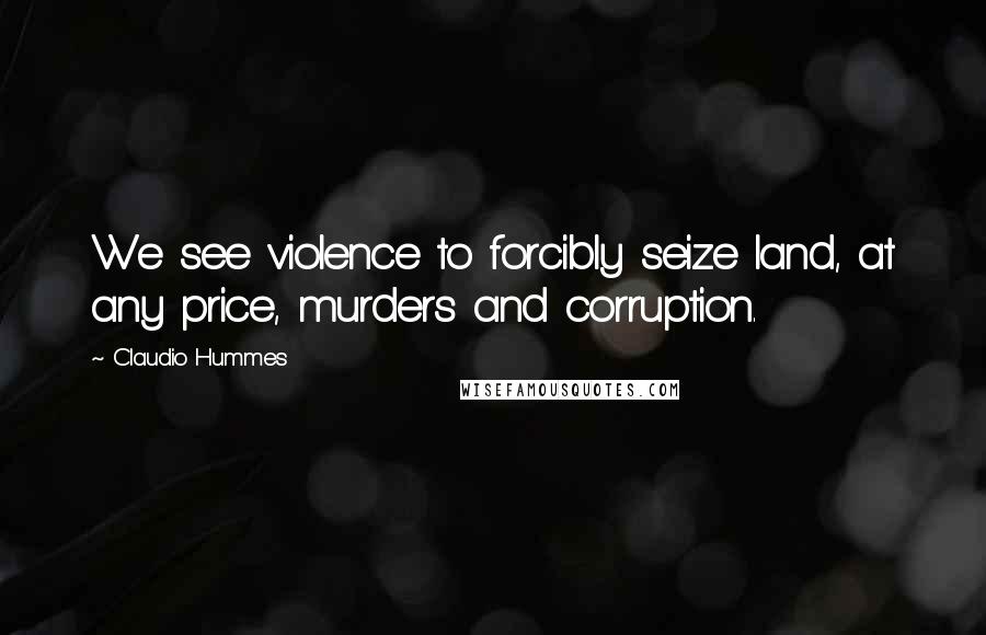 Claudio Hummes Quotes: We see violence to forcibly seize land, at any price, murders and corruption.