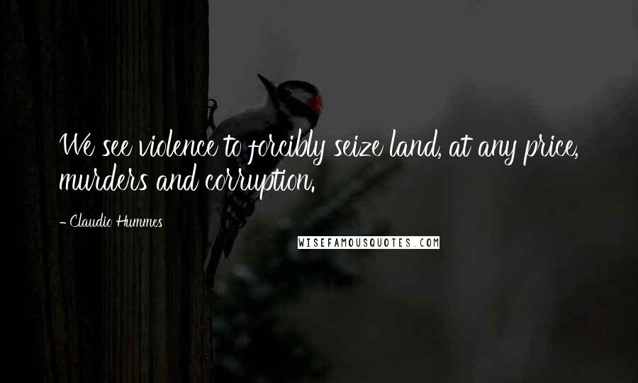 Claudio Hummes Quotes: We see violence to forcibly seize land, at any price, murders and corruption.