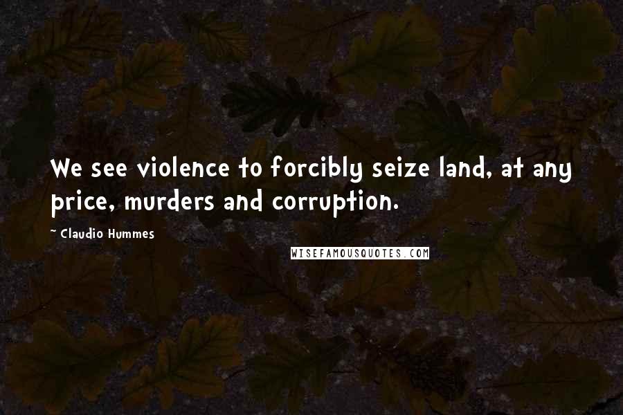 Claudio Hummes Quotes: We see violence to forcibly seize land, at any price, murders and corruption.