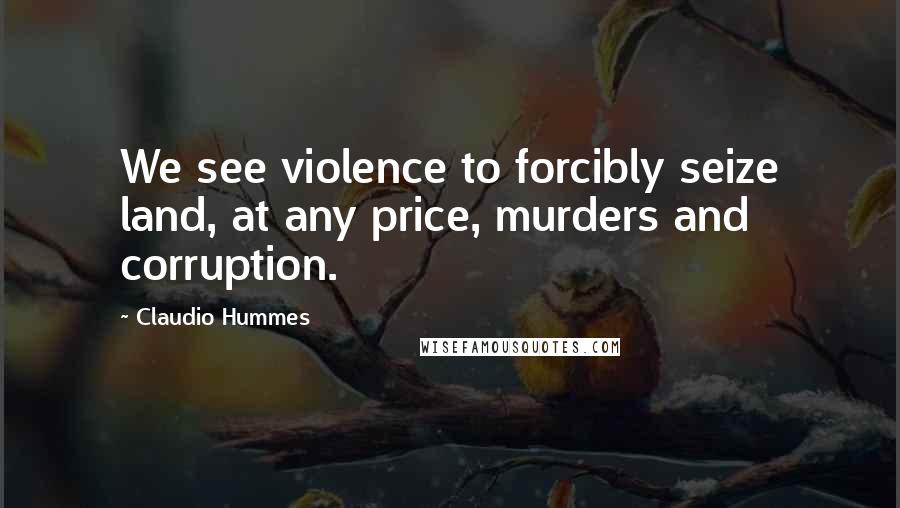 Claudio Hummes Quotes: We see violence to forcibly seize land, at any price, murders and corruption.