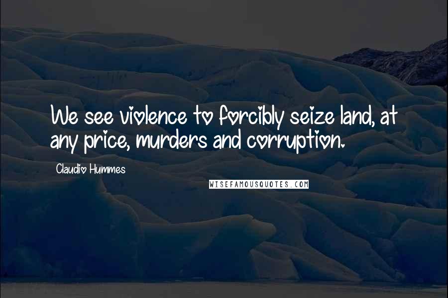 Claudio Hummes Quotes: We see violence to forcibly seize land, at any price, murders and corruption.