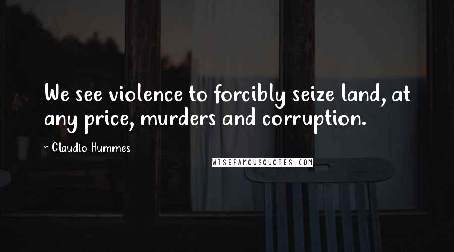 Claudio Hummes Quotes: We see violence to forcibly seize land, at any price, murders and corruption.