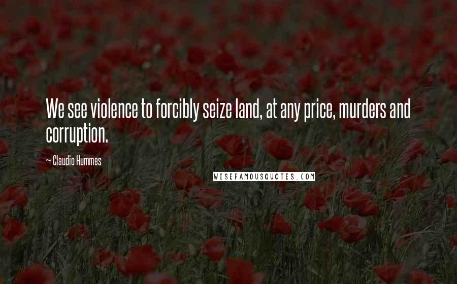 Claudio Hummes Quotes: We see violence to forcibly seize land, at any price, murders and corruption.