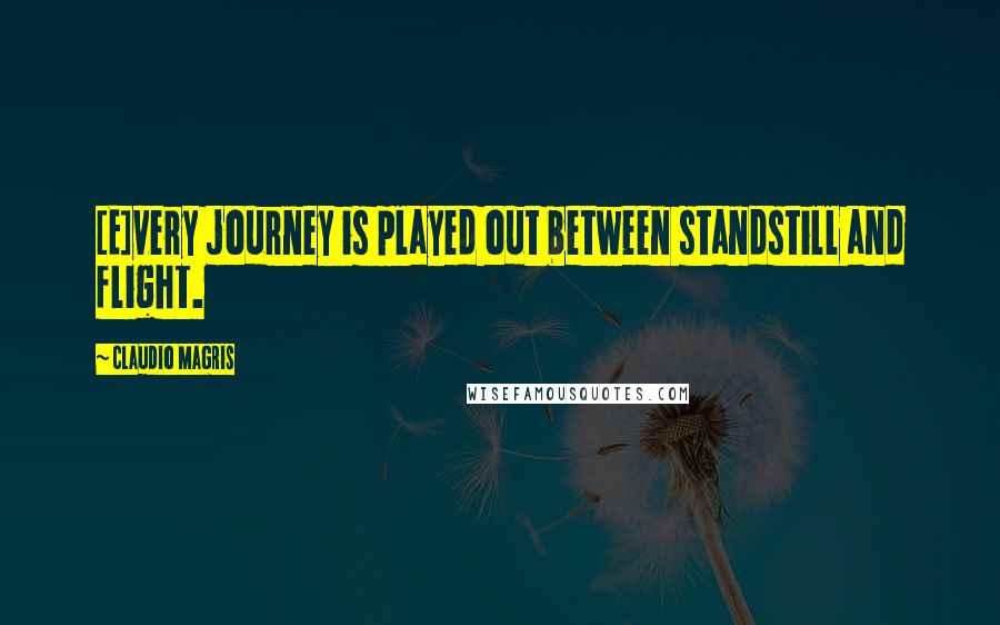 Claudio Magris Quotes: [E]very journey is played out between standstill and flight.