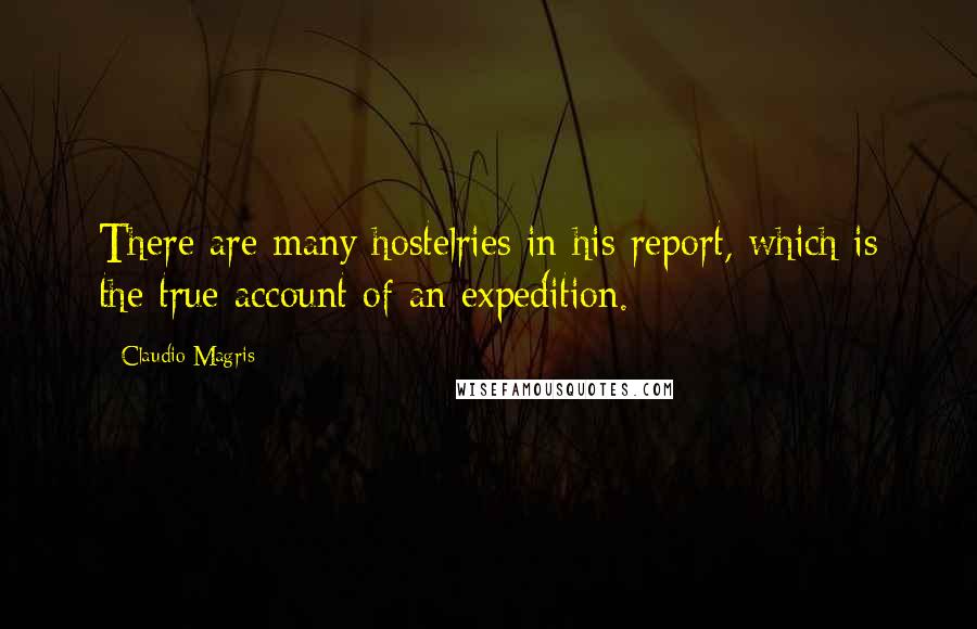 Claudio Magris Quotes: There are many hostelries in his report, which is the true account of an expedition.