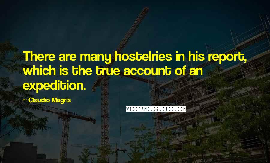 Claudio Magris Quotes: There are many hostelries in his report, which is the true account of an expedition.
