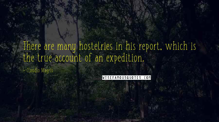 Claudio Magris Quotes: There are many hostelries in his report, which is the true account of an expedition.