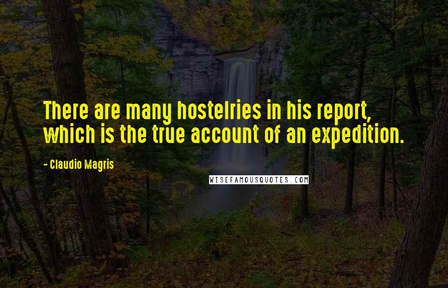 Claudio Magris Quotes: There are many hostelries in his report, which is the true account of an expedition.