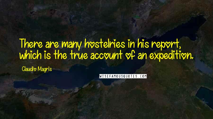 Claudio Magris Quotes: There are many hostelries in his report, which is the true account of an expedition.