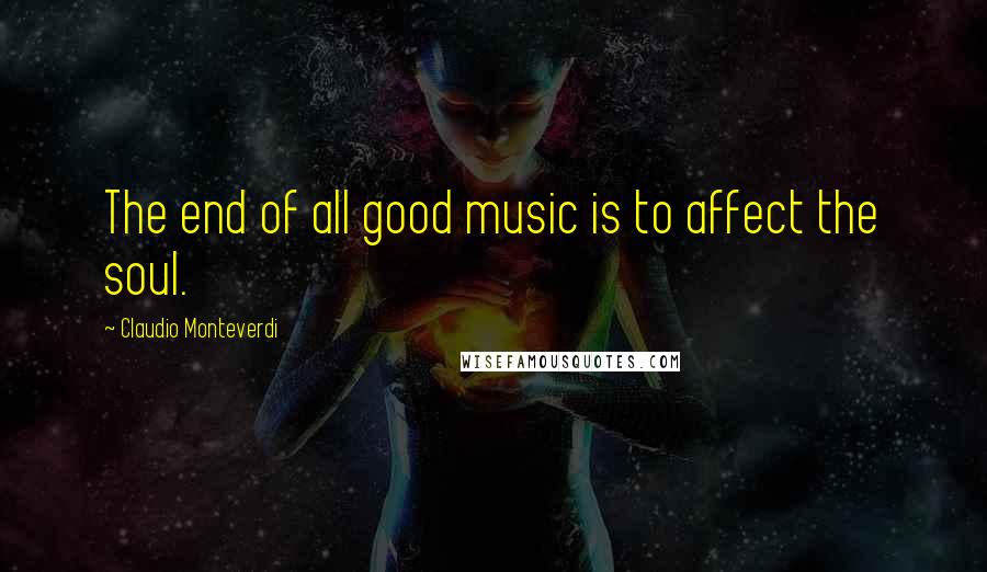 Claudio Monteverdi Quotes: The end of all good music is to affect the soul.