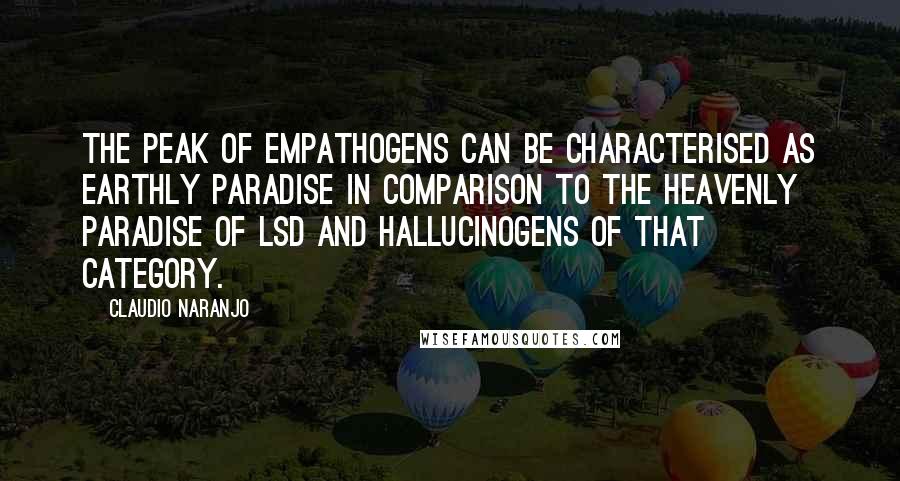 Claudio Naranjo Quotes: The peak of empathogens can be characterised as earthly paradise in comparison to the heavenly paradise of LSD and hallucinogens of that category.