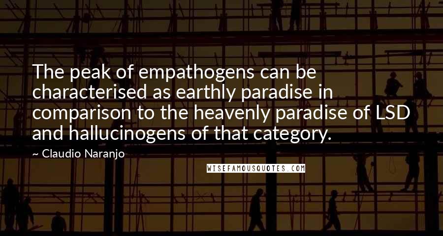 Claudio Naranjo Quotes: The peak of empathogens can be characterised as earthly paradise in comparison to the heavenly paradise of LSD and hallucinogens of that category.