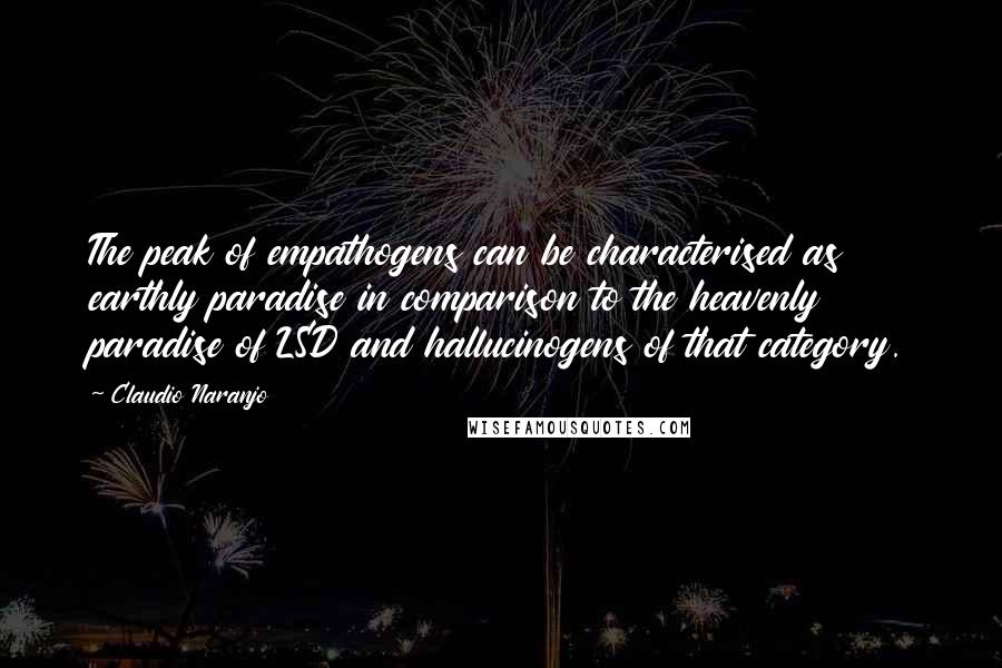 Claudio Naranjo Quotes: The peak of empathogens can be characterised as earthly paradise in comparison to the heavenly paradise of LSD and hallucinogens of that category.