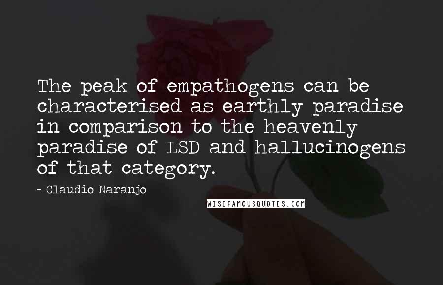 Claudio Naranjo Quotes: The peak of empathogens can be characterised as earthly paradise in comparison to the heavenly paradise of LSD and hallucinogens of that category.