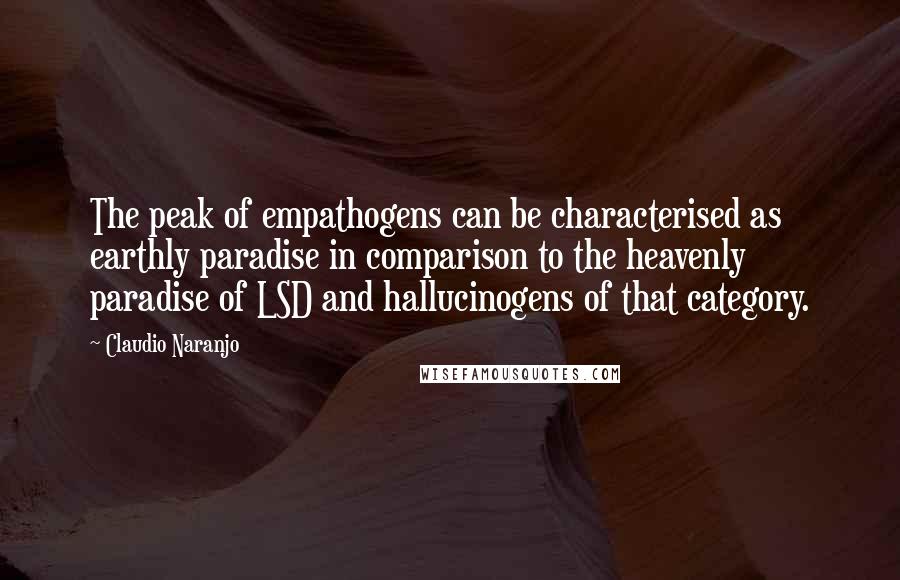 Claudio Naranjo Quotes: The peak of empathogens can be characterised as earthly paradise in comparison to the heavenly paradise of LSD and hallucinogens of that category.