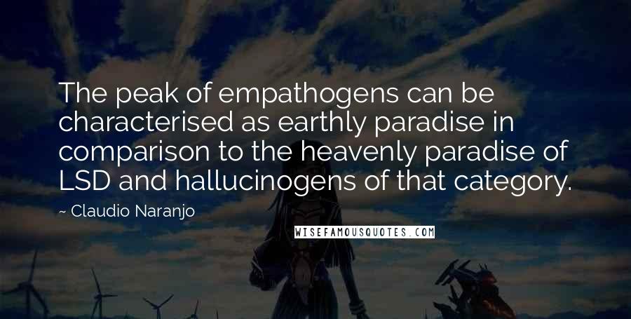 Claudio Naranjo Quotes: The peak of empathogens can be characterised as earthly paradise in comparison to the heavenly paradise of LSD and hallucinogens of that category.