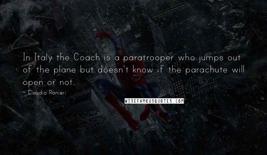 Claudio Ranieri Quotes: In Italy the Coach is a paratrooper who jumps out of the plane but doesn't know if the parachute will open or not.