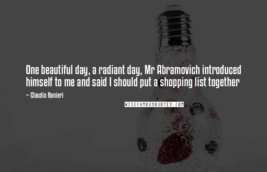 Claudio Ranieri Quotes: One beautiful day, a radiant day, Mr Abramovich introduced himself to me and said I should put a shopping list together