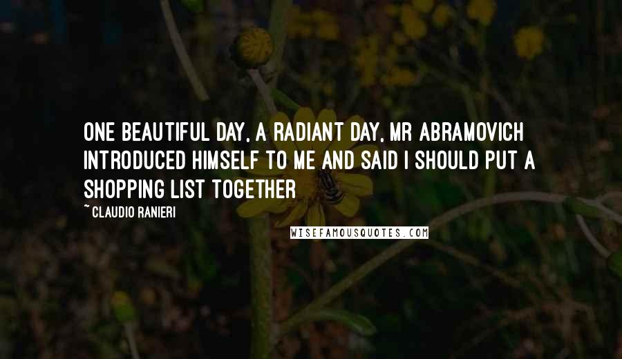 Claudio Ranieri Quotes: One beautiful day, a radiant day, Mr Abramovich introduced himself to me and said I should put a shopping list together
