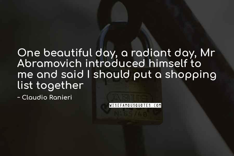 Claudio Ranieri Quotes: One beautiful day, a radiant day, Mr Abramovich introduced himself to me and said I should put a shopping list together