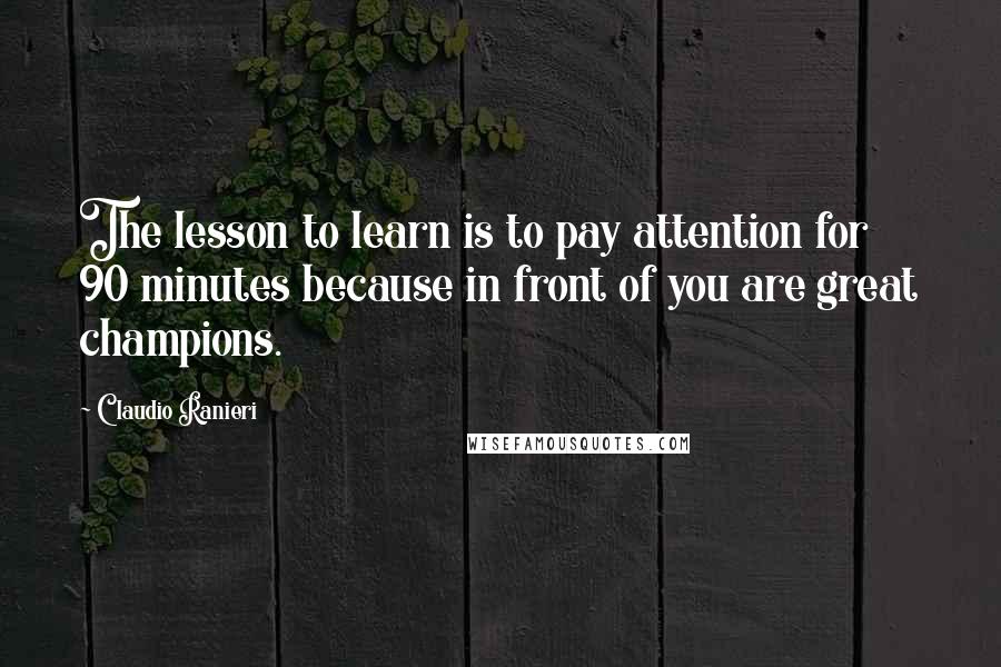 Claudio Ranieri Quotes: The lesson to learn is to pay attention for 90 minutes because in front of you are great champions.