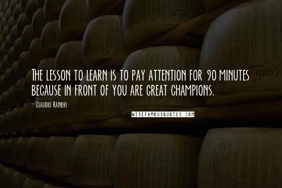 Claudio Ranieri Quotes: The lesson to learn is to pay attention for 90 minutes because in front of you are great champions.