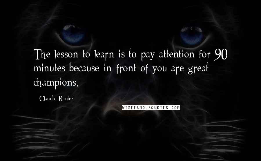 Claudio Ranieri Quotes: The lesson to learn is to pay attention for 90 minutes because in front of you are great champions.