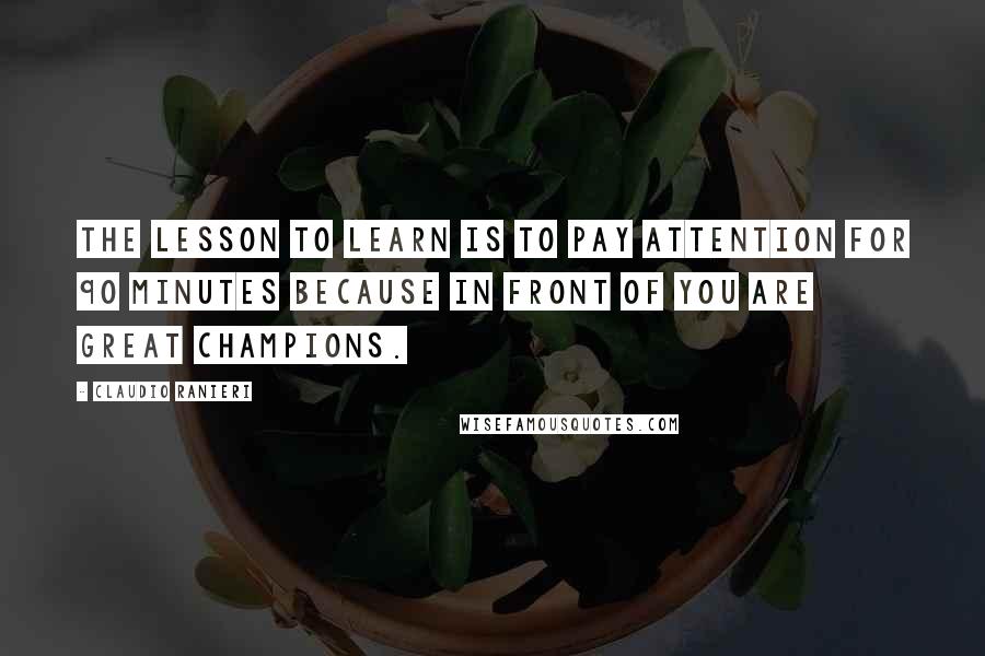 Claudio Ranieri Quotes: The lesson to learn is to pay attention for 90 minutes because in front of you are great champions.