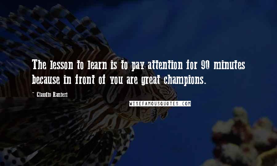 Claudio Ranieri Quotes: The lesson to learn is to pay attention for 90 minutes because in front of you are great champions.