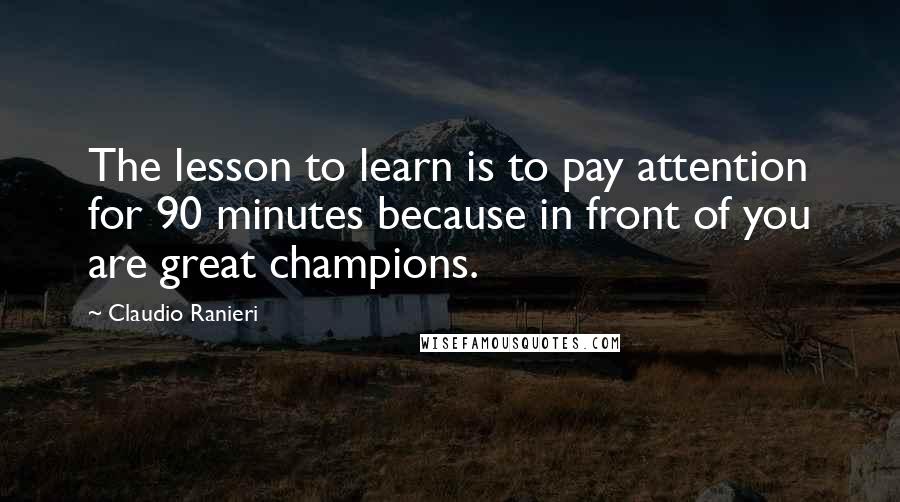 Claudio Ranieri Quotes: The lesson to learn is to pay attention for 90 minutes because in front of you are great champions.