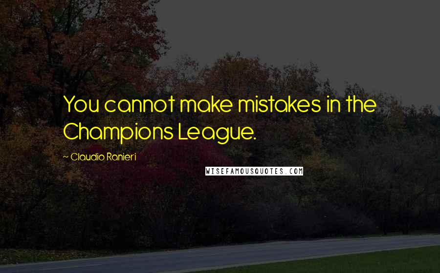 Claudio Ranieri Quotes: You cannot make mistakes in the Champions League.