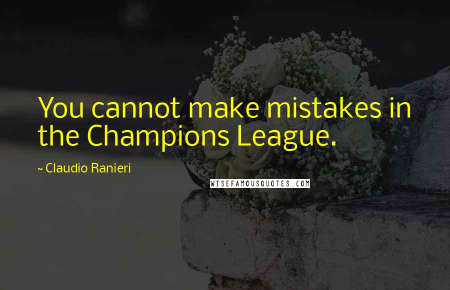 Claudio Ranieri Quotes: You cannot make mistakes in the Champions League.