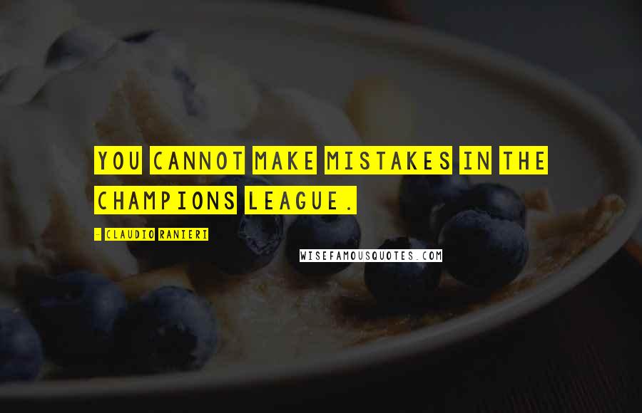 Claudio Ranieri Quotes: You cannot make mistakes in the Champions League.