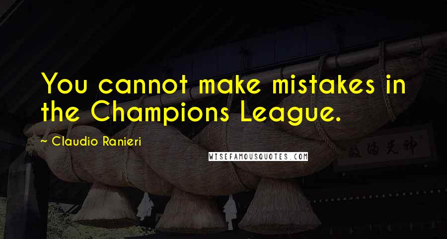 Claudio Ranieri Quotes: You cannot make mistakes in the Champions League.