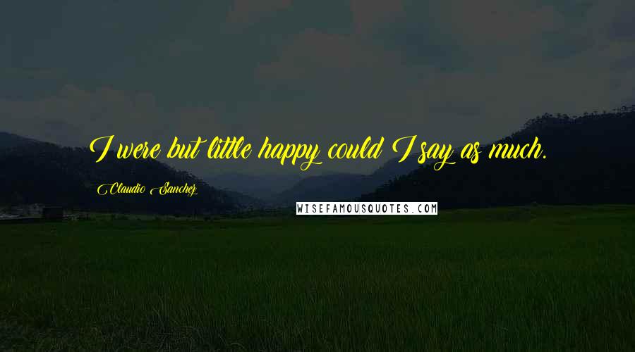Claudio Sanchez Quotes: I were but little happy could I say as much.