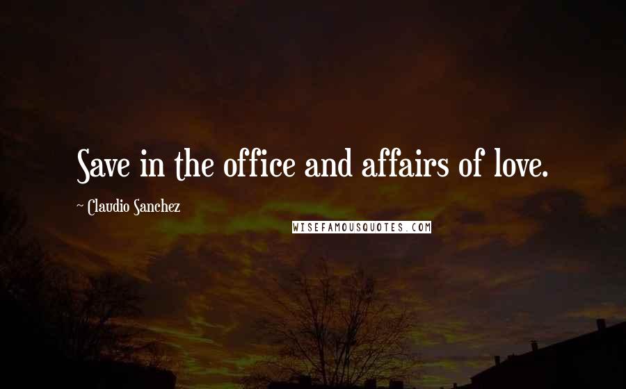Claudio Sanchez Quotes: Save in the office and affairs of love.