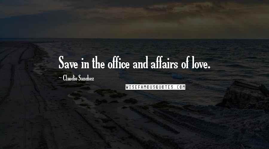 Claudio Sanchez Quotes: Save in the office and affairs of love.