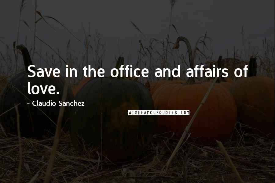 Claudio Sanchez Quotes: Save in the office and affairs of love.