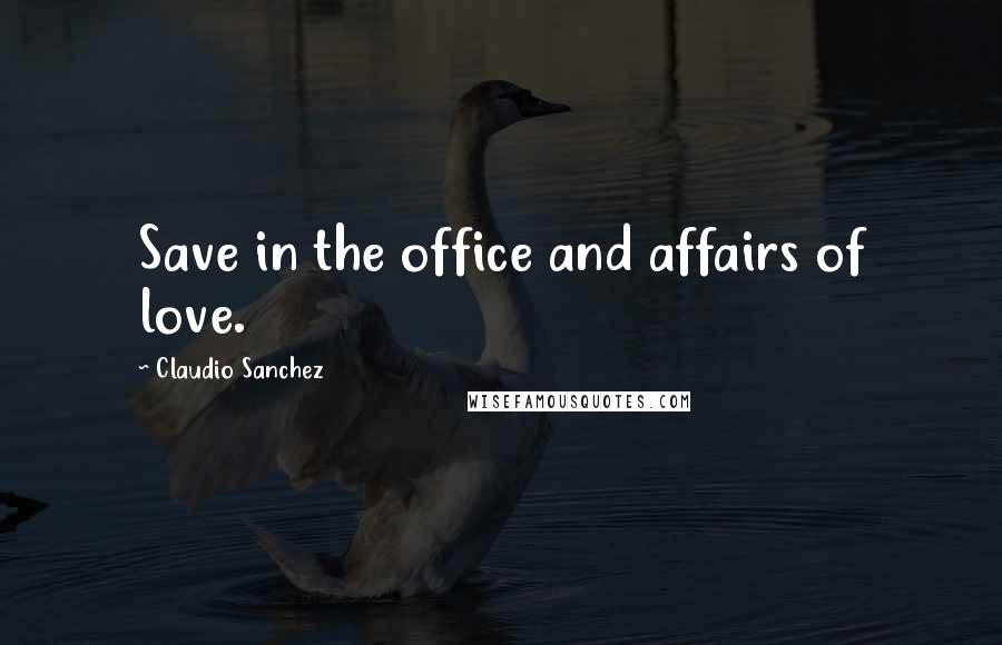 Claudio Sanchez Quotes: Save in the office and affairs of love.